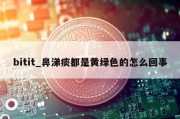 bitit_鼻涕痰都是黄绿色的怎么回事