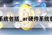 ar硬件系统包括_ar硬件系统包括哪些