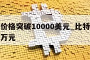 比特币价格突破10000美元_比特币价格突破一万元