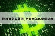 比特币怎么获得_比特币怎么获得货币