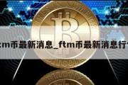 ftm币最新消息_ftm币最新消息行情