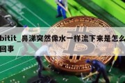 bitit_鼻涕突然像水一样流下来是怎么回事