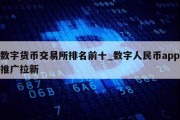 数字货币交易所排名前十_数字人民币app推广拉新