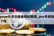 pepe代币价格暴跌的原因_pee币跑路了吗