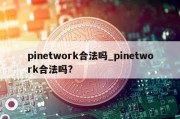 pinetwork合法吗_pinetwork合法吗?