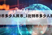 1比特币多少人民币_1比特币多少人民币最高