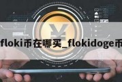 floki币在哪买_flokidoge币