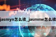 jasmyn怎么读_jasmme怎么读