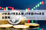 cf手游cf币怎么用_cf手游cfm币怎么使用