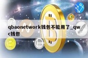 qbaonetwork钱包不能用了_qwc钱包