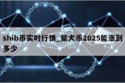 shib币实时行情_柴犬币2025能涨到多少