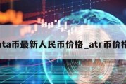 ata币最新人民币价格_atr币价格