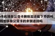 op手机钱包公交卡删除后还能下乔栽吗_手机钱包移除公交卡的余额退回吗