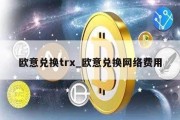 欧意兑换trx_欧意兑换网络费用