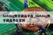 hotdog数字藏品平台_Hotdog数字藏品平台官网