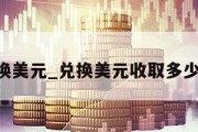 cny兑换美元_兑换美元收取多少手续费