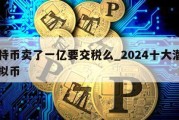 比特币卖了一亿要交税么_2024十大潜力虚拟币