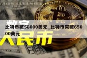 比特币破58000美元_比特币突破65000美元