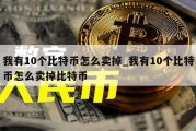 我有10个比特币怎么卖掉_我有10个比特币怎么卖掉比特币