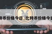 比特币价格今日_比特币价格今日价