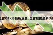 盘古OSK币最新消息_盘古数据最新消息