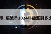 瑞波币_瑞波币2024年能涨到多少钱呢