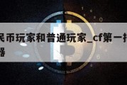 cf人民币玩家和普通玩家_cf第一把人民币武器