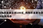 狗狗币未来达到100元_狗狗币未来达到100元狗狗币