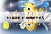 trx波场币_TRX波场币创始人