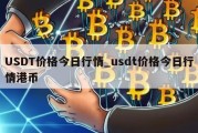 USDT价格今日行情_usdt价格今日行情港币