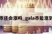 gala币还会涨吗_gala币能涨到多少