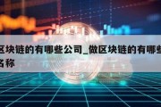 做区块链的有哪些公司_做区块链的有哪些公司名称