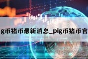 pig币猪币最新消息_pig币猪币官网