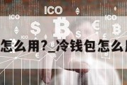 冷钱包怎么用?_冷钱包怎么用usdt