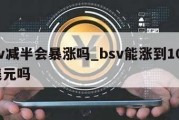 bsv减半会暴涨吗_bsv能涨到10000美元吗