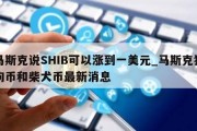 马斯克说SHIB可以涨到一美元_马斯克狗狗币和柴犬币最新消息