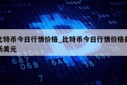 比特币今日行情价格_比特币今日行情价格最新美元