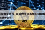 国际数字货币_国际数字货币组织CBD和pi network