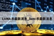 LUNA币最新消息_lunc币最新消息