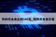 狗狗币未来达到100元_狗狗币未来价值