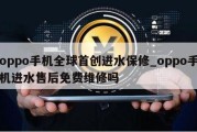 oppo手机全球首创进水保修_oppo手机进水售后免费维修吗