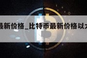 比特币最新价格_比特币最新价格以太坊最新价