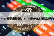 mkr币最新消息_mkr币什么时候发行的