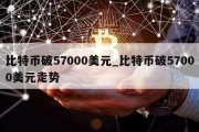 比特币破57000美元_比特币破57000美元走势