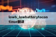 lowb_lowbatterytocontinue翻译