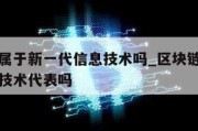 区块链属于新一代信息技术吗_区块链是新一代信息技术代表吗