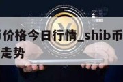 shib币价格今日行情_shib币价格今日行情走势