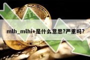 mlh_mlhi+是什么意思?严重吗?