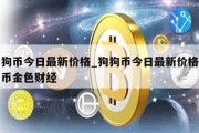 狗狗币今日最新价格_狗狗币今日最新价格人民币金色财经