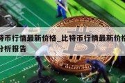 比特币行情最新价格_比特币行情最新价格行情分析报告